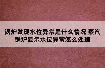 锅炉发现水位异常是什么情况 蒸汽锅炉显示水位异常怎么处理